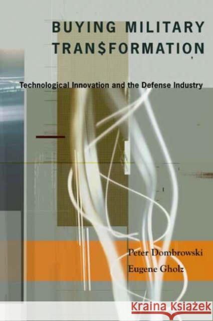 Buying Military Transformation: Technological Innovation and the Defense Industry Dombrowski, Peter 9780231135702