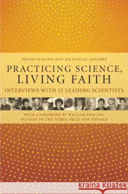Practicing Science, Living Faith: Interviews with Twelve Leading Scientists Clayton, Philip 9780231135764 Columbia University Press
