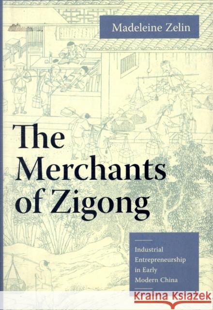 The Merchants of Zigong: Industrial Entrepreneurship in Early Modern China Zelin, Madeleine 9780231135962 Columbia University Press