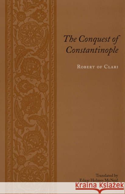 The Conquest of Constantinople Robert of Clari                          Edgar Holmes McNeal 9780231136693 Columbia University Press