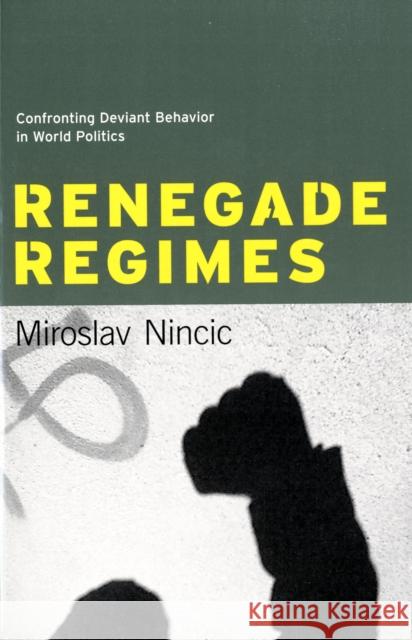 Renegade Regimes: Confronting Deviant Behavior in World Politics Nincic, Miroslav 9780231137034 Columbia University Press