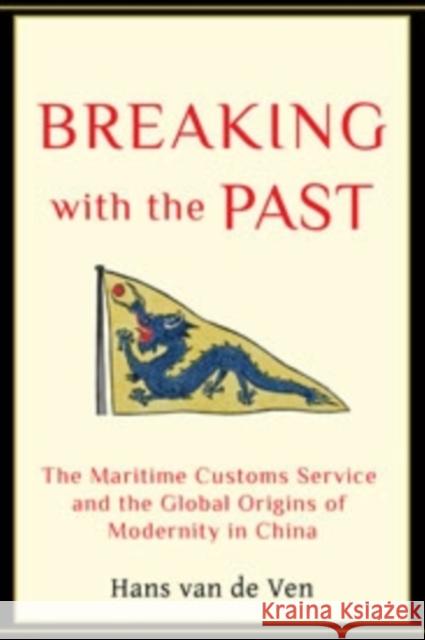 Breaking with the Past: The Maritime Customs Service and the Global Origins of Modernity in China Van de Ven, Hans 9780231137386 0