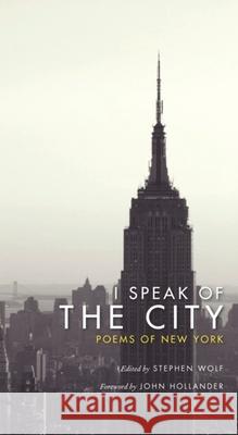 I Speak of the City: Poems of New York Wolf, Stephen 9780231140652 Columbia University Press