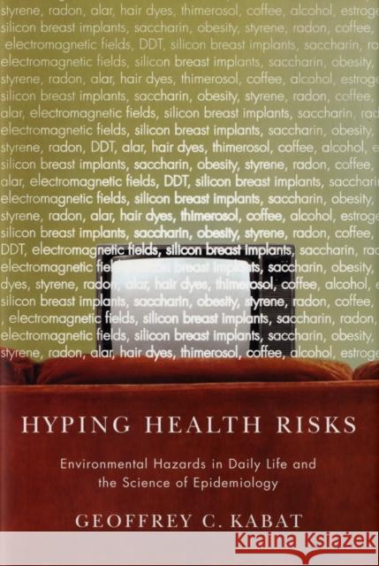 Hyping Health Risks: Environmental Hazards in Daily Life and the Science of Epidemiology Kabat, Geoffrey 9780231141482 Columbia University Press