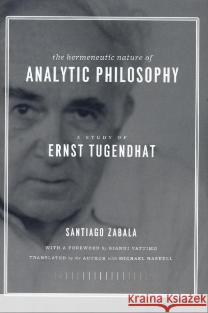 The Hermeneutic Nature of Analytic Philosophy: A Study of Ernst Tugendhat Zabala, Santiago 9780231143882 Columbia University Press