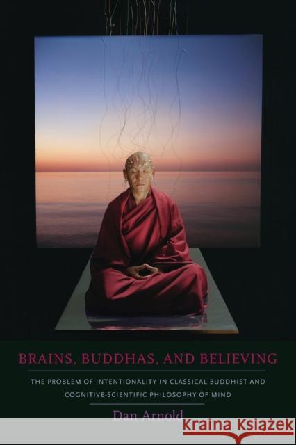 Brains, Buddhas, and Believing: The Problem of Intentionality in Classical Buddhist and Cognitive-Scientific Philosophy of Mind Arnold, Dan 9780231145473
