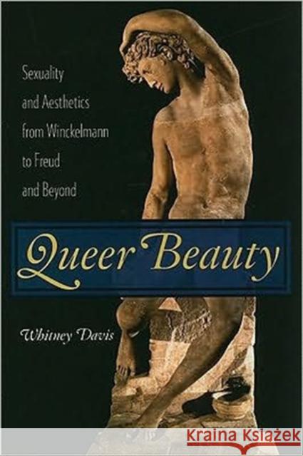 Queer Beauty: Sexuality and Aesthetics from Winckelmann to Freud and Beyond Davis, Whitney 9780231146906 0