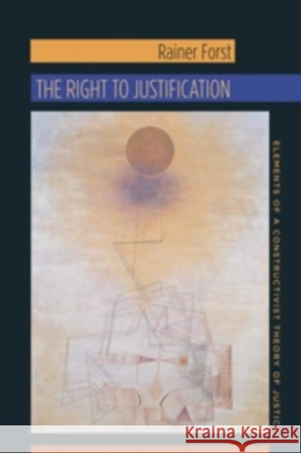 The Right to Justification: Elements of a Constructivist Theory of Justice Forst, Rainer; Flynn, Jeffrey 9780231147095