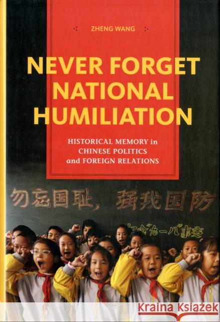 Never Forget National Humiliation: Historical Memory in Chinese Politics and Foreign Relations Wang, Zheng 9780231148900