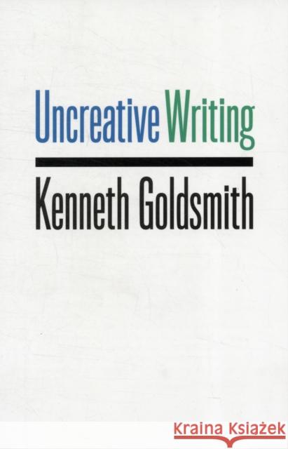 Uncreative Writing: Managing Language in the Digital Age Goldsmith, Kenneth 9780231149914