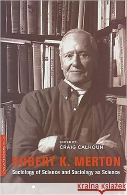 Robert K. Merton: Sociology of Science and Sociology as Science Calhoun, Craig 9780231151122