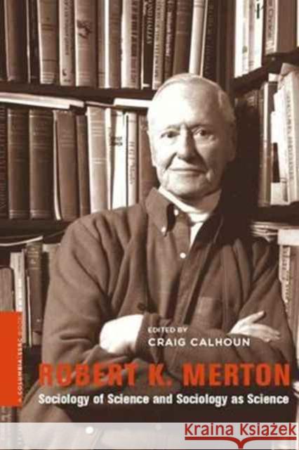 Robert K. Merton: Sociology of Science and Sociology as Science Calhoun, Craig 9780231151139