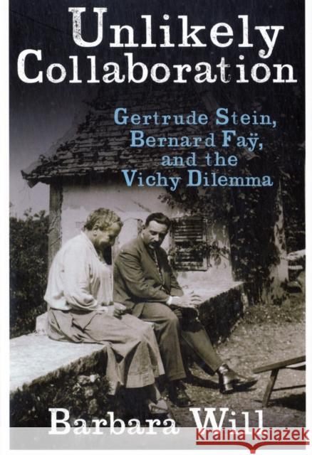 Unlikely Collaboration: Gertrude Stein, Bernard Faÿ, and the Vichy Dilemma Will, Barbara 9780231152624 0