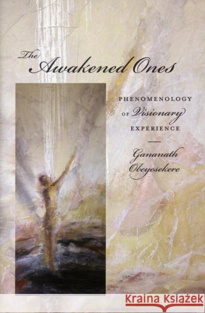 The Awakened Ones: Phenomenology of Visionary Experience Obeyesekere, Gananath 9780231153621 0