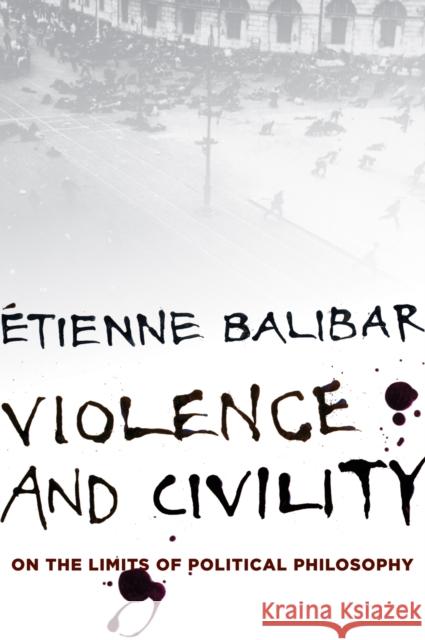 Violence and Civility: And Other Essays on Political Philosophy Balibar, Étienne 9780231153980
