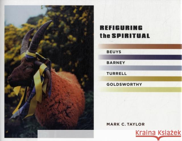 Refiguring the Spiritual: Beuys, Barney, Turrell, Goldsworthy Taylor, Mark C. 9780231157667 0