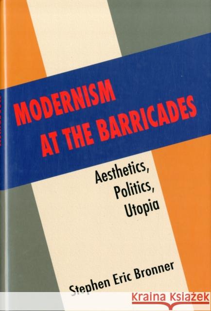 Modernism at the Barricades: Aesthetics, Politics, Utopia Bronner, Stephen Eric 9780231158220
