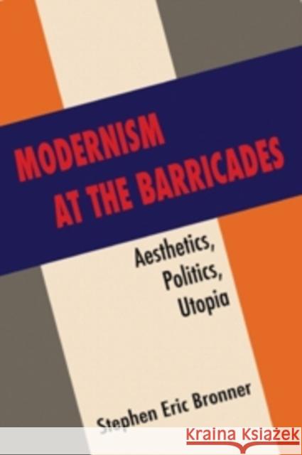 Modernism at the Barricades: Aesthetics, Politics, Utopia Bronner, Stephen Eric 9780231158237