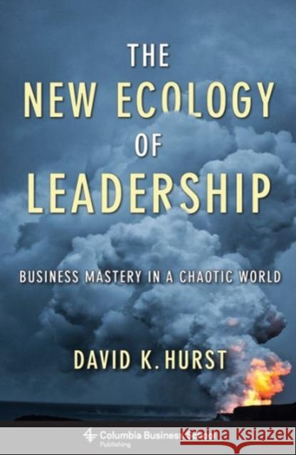 The New Ecology of Leadership: Business Mastery in a Chaotic World Hurst, David K. 9780231159715