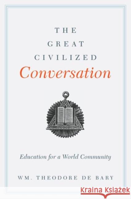 The Great Civilized Conversation: Education for a World Community De Bary, Wm. Theodore 9780231162777