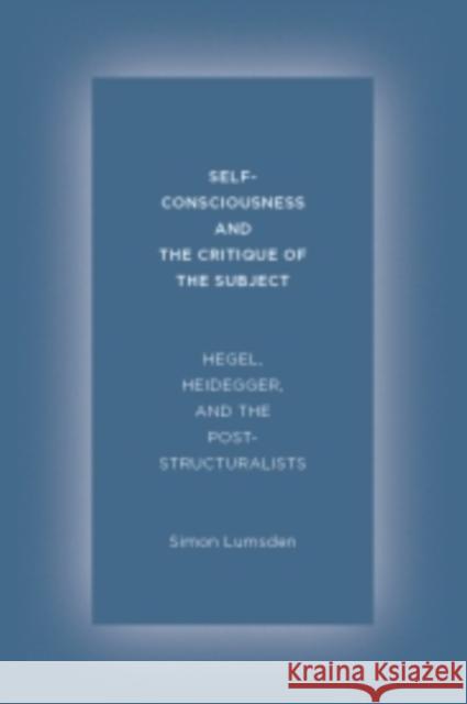 Self-Consciousness and the Critique of the Subject: Hegel, Heidegger, and the Poststructuralists Lumsden, Simon 9780231168229 John Wiley & Sons