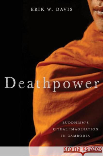 Deathpower: Buddhism's Ritual Imagination in Cambodia Erik W. Davis 9780231169189