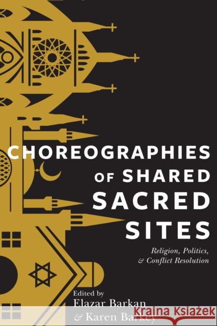 Choreographies of Shared Sacred Sites: Religion, Politics, and Conflict Resolution Barkan, Elazar; Barkey, Karen 9780231169943