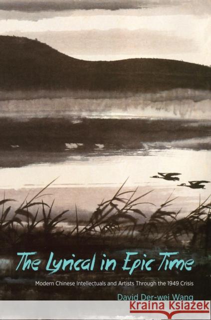 The Lyrical in Epic Time: Modern Chinese Intellectuals and Artists Through the 1949 Crisis Wang, David Der–wei 9780231170468