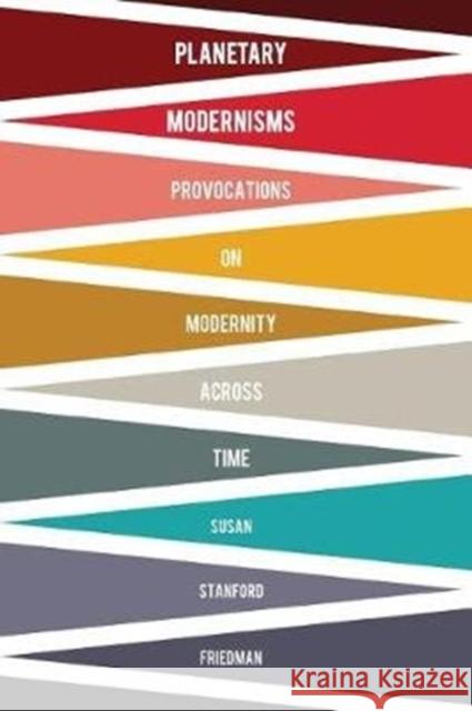 Planetary Modernisms: Provocations on Modernity Across Time Friedman, Susan Stanford 9780231170918
