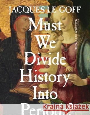 Must We Divide History Into Periods? Jacques L Malcolm Debevoise 9780231173001