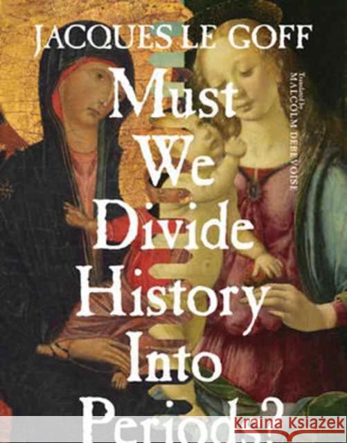 Must We Divide History Into Periods? Jacques L Malcolm Debevoise 9780231173018