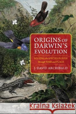 Origins of Darwin's Evolution: Solving the Species Puzzle Through Time and Place J. David Archibald 9780231176842 Columbia University Press