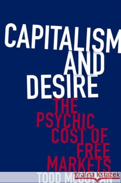 Capitalism and Desire: The Psychic Cost of Free Markets McGowan, Todd 9780231178723