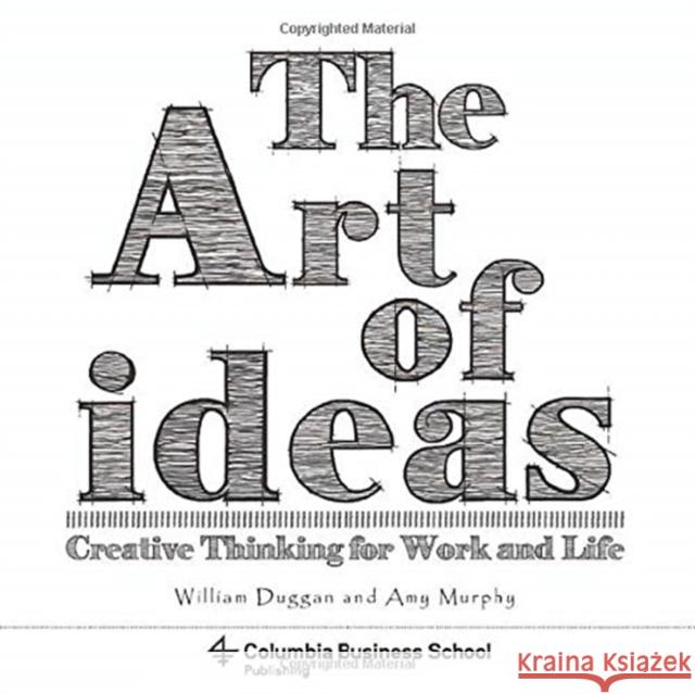 The Art of Ideas: Creative Thinking for Work and Life William Duggan Amy Murphy Laura Dabalsa 9780231179409