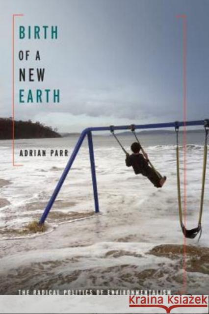 Birth of a New Earth: The Radical Politics of Environmentalism Adrian Parr 9780231180092 Columbia University Press