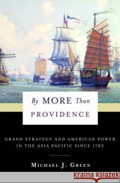 By More Than Providence: Grand Strategy and American Power in the Asia Pacific Since 1783 Green, Michael J. 9780231180429