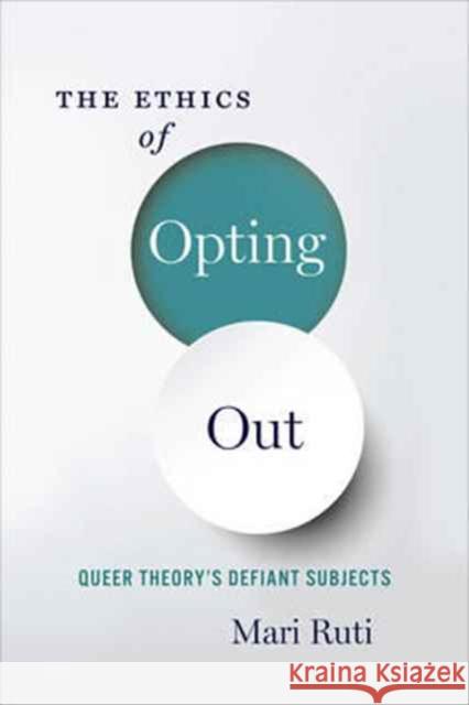 The Ethics of Opting Out: Queer Theory's Defiant Subjects Ruti, Mari 9780231180900 John Wiley & Sons