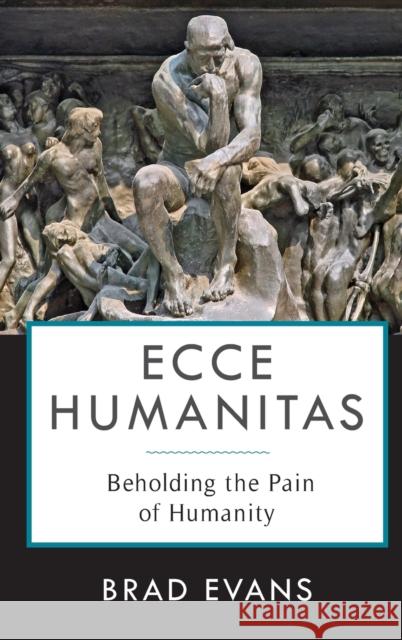 Ecce Humanitas: Beholding the Pain of Humanity Evans, Brad 9780231184625