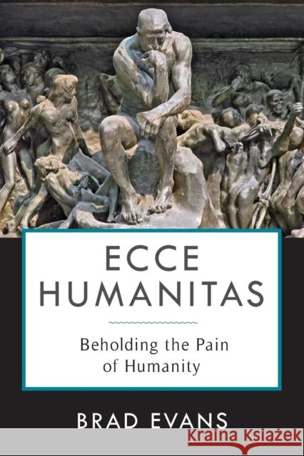 Ecce Humanitas: Beholding the Pain of Humanity Brad Evans Jake Chapman 9780231184632