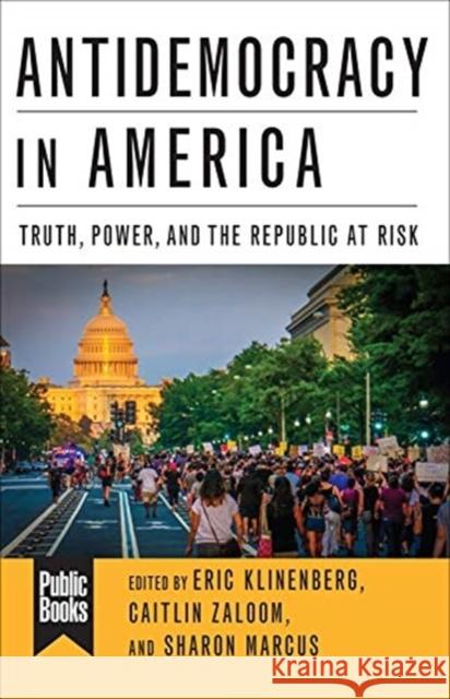 Antidemocracy in America: Truth, Power, and the Republic at Risk Caitlin Zaloom 9780231190107 Columbia University Press