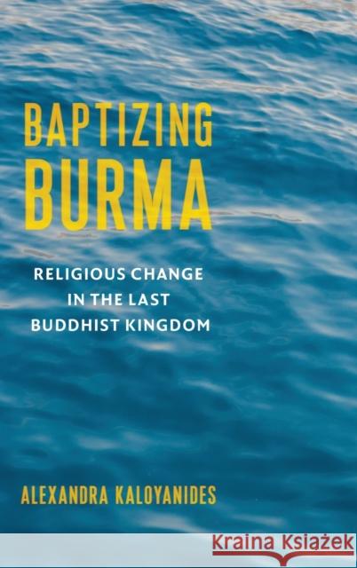 Baptizing Burma: Religious Change in the Last Buddhist Kingdom  9780231199841 Columbia University Press