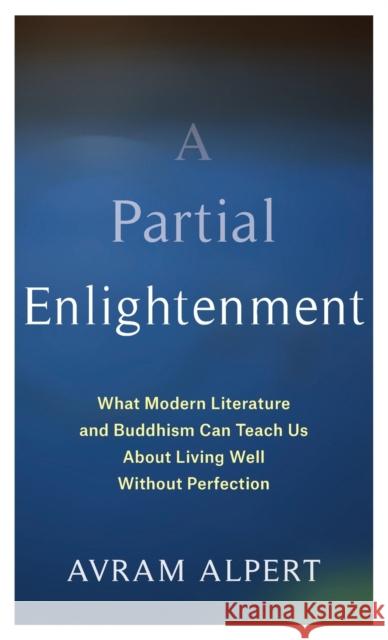 A Partial Enlightenment: What Modern Literature and Buddhism Can Teach Us about Living Well Without Perfection Avram Alpert 9780231200028
