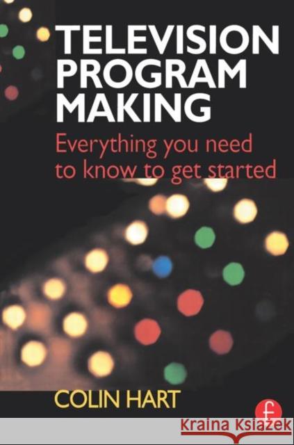 Television Program Making: Everything You Need to Know to Get Started Hart, Colin 9780240515243