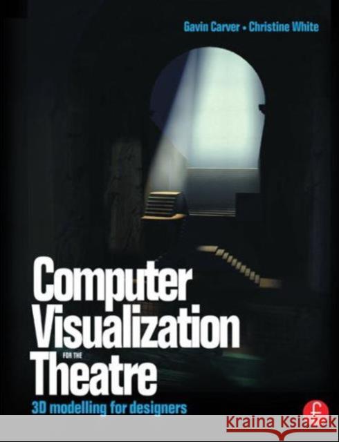 Computer Visualization for the Theatre: 3D Modelling for Designers Carver, Gavin 9780240516172 Focal Press