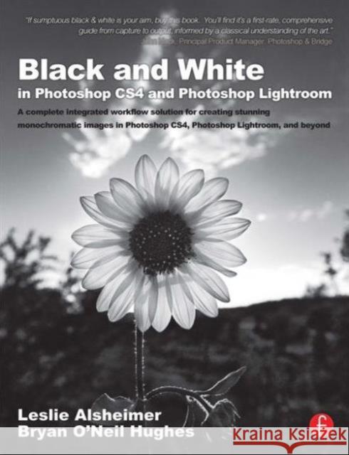 Black and White in Photoshop Cs4 and Photoshop Lightroom: A Complete Integrated Workflow Solution for Creating Stunning Monochromatic Images in Photos Alsheimer, Leslie 9780240521596 FOCAL PR