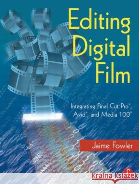 Editing Digital Film : Integrating Final Cut Pro, Avid, and Media 100 Fowler, Jaime 9780240804705 Focal Press