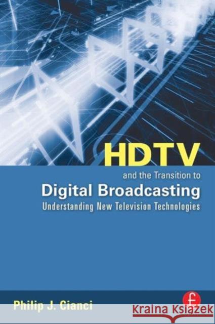 HDTV and the Transition to Digital Broadcasting: Understanding New Television Technologies Cianci, Philip 9780240809045 Focal Press