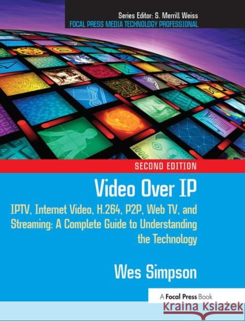 Video Over IP : IPTV, Internet Video, H.264, P2P, Web TV, and Streaming: A Complete Guide to Understanding the Technology Wes Simpson 9780240810843