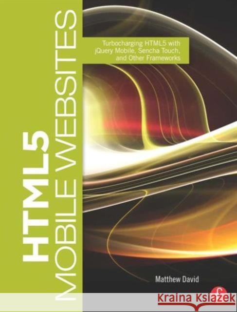 Html5 Mobile Websites: Turbocharging Html5 with Jquery, Sencha Touch, and Other Frameworks David, Matthew 9780240818139