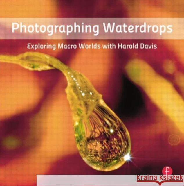 Photographing Waterdrops: Exploring Macro Worlds with Harold Davis Davis, Harold 9780240820729